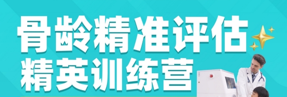骨龄精准评估精英训练营 ——从入门到精通的骨龄系统化培养计划